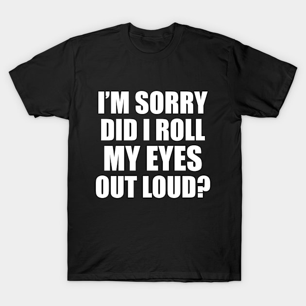 Family Humor Gift, Sarcastic Did I Roll My Eyes Out Loud Sarcasm Witty Novelty Funny T-Shirt by EleganceSpace